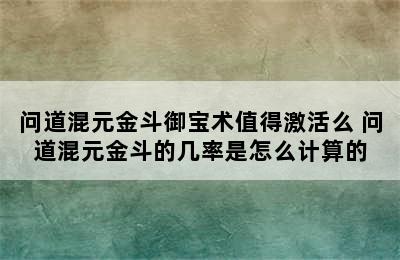 问道混元金斗御宝术值得激活么 问道混元金斗的几率是怎么计算的